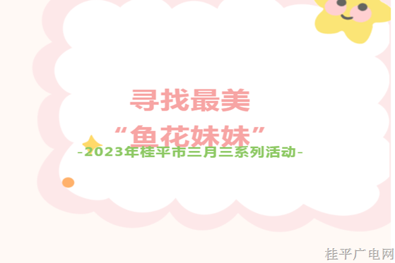 桂平三月三“鬧春?！泵袼孜幕糜喂?jié)！全市尋找最美“魚(yú)花妹妹”,，誠(chéng)邀你來(lái)參加,！