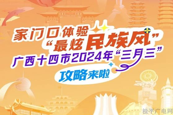 家門口體驗(yàn)“最炫民族風(fēng)”！廣西十四市2024年“三月三”攻略來了