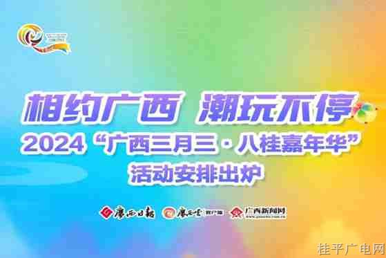 相約廣西 潮玩不停 2024“廣西三月三·八桂嘉年華”活動安排出爐