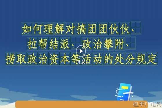黨紀每日學丨《條例》解讀微視頻⑦如何理解對搞團團伙伙、拉幫結(jié)派,、政治攀附,、撈取政治資本等活動的處分規(guī)定